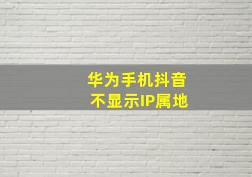 华为手机抖音不显示IP属地