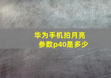 华为手机拍月亮参数p40是多少