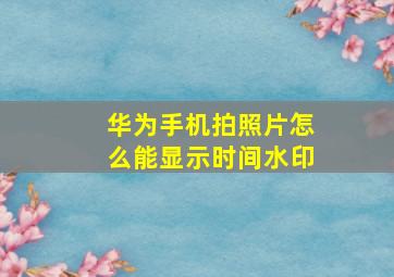 华为手机拍照片怎么能显示时间水印