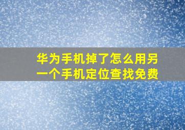 华为手机掉了怎么用另一个手机定位查找免费