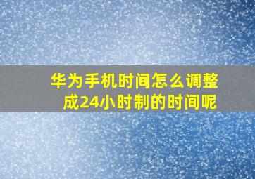 华为手机时间怎么调整成24小时制的时间呢