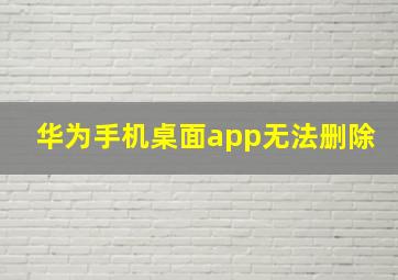 华为手机桌面app无法删除