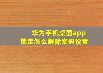 华为手机桌面app锁定怎么解除密码设置