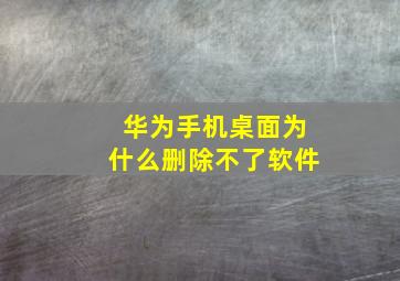 华为手机桌面为什么删除不了软件