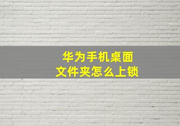 华为手机桌面文件夹怎么上锁