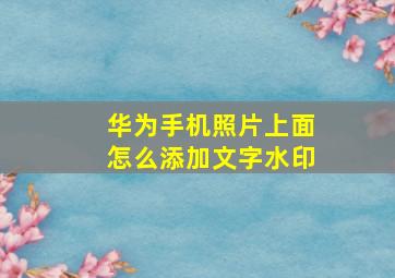 华为手机照片上面怎么添加文字水印