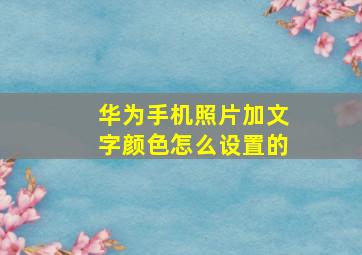 华为手机照片加文字颜色怎么设置的