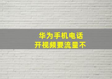 华为手机电话开视频要流量不