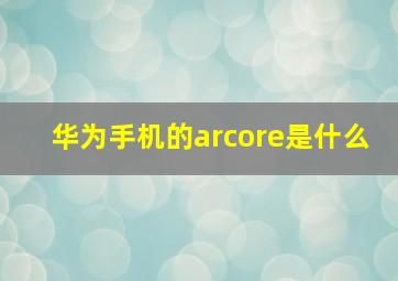 华为手机的arcore是什么