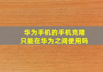 华为手机的手机克隆只能在华为之间使用吗