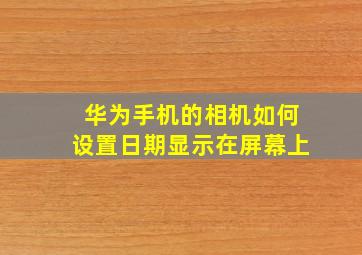 华为手机的相机如何设置日期显示在屏幕上