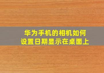 华为手机的相机如何设置日期显示在桌面上