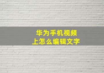 华为手机视频上怎么编辑文字