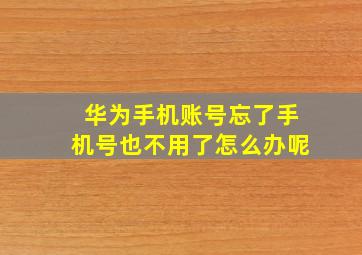 华为手机账号忘了手机号也不用了怎么办呢