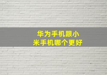 华为手机跟小米手机哪个更好