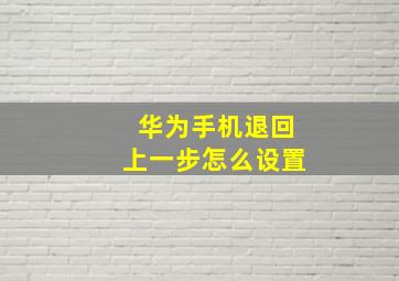 华为手机退回上一步怎么设置