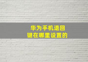 华为手机退回键在哪里设置的