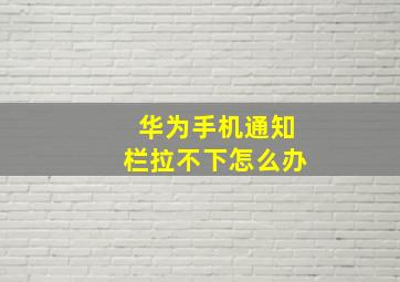 华为手机通知栏拉不下怎么办