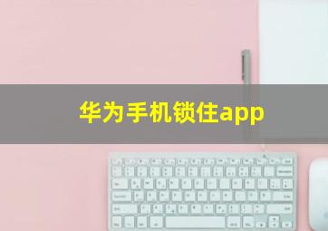 华为手机锁住app