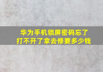 华为手机锁屏密码忘了打不开了拿去修要多少钱