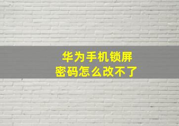 华为手机锁屏密码怎么改不了