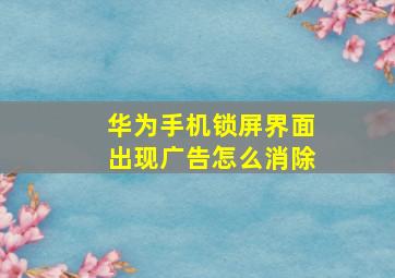 华为手机锁屏界面出现广告怎么消除