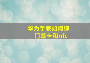 华为手表如何绑门禁卡和nfc