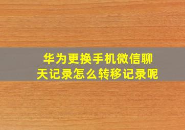 华为更换手机微信聊天记录怎么转移记录呢