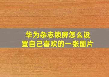 华为杂志锁屏怎么设置自己喜欢的一张图片