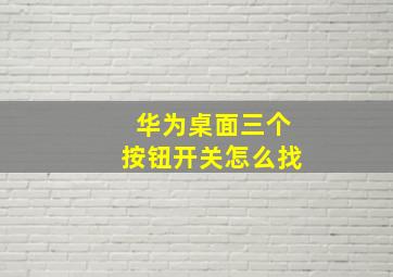 华为桌面三个按钮开关怎么找