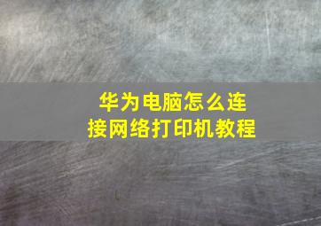 华为电脑怎么连接网络打印机教程