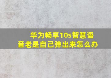 华为畅享10s智慧语音老是自己弹出来怎么办