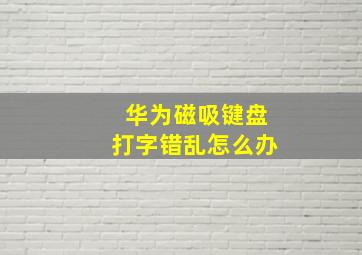 华为磁吸键盘打字错乱怎么办