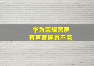 华为荣耀黑屏有声音屏幕不亮