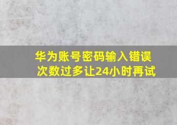 华为账号密码输入错误次数过多让24小时再试