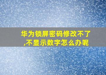 华为锁屏密码修改不了,不显示数字怎么办呢