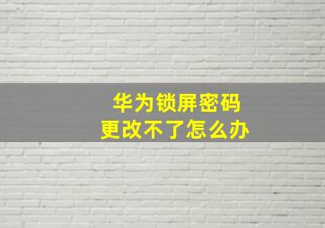 华为锁屏密码更改不了怎么办