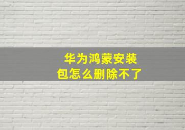 华为鸿蒙安装包怎么删除不了