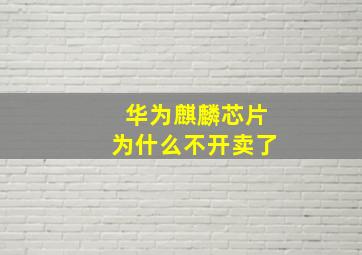 华为麒麟芯片为什么不开卖了