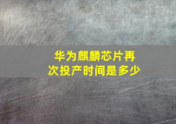 华为麒麟芯片再次投产时间是多少