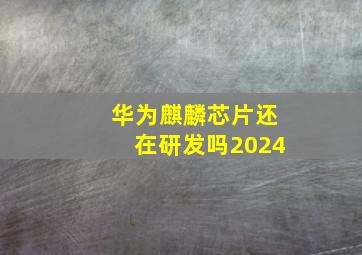 华为麒麟芯片还在研发吗2024