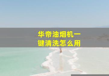 华帝油烟机一键清洗怎么用