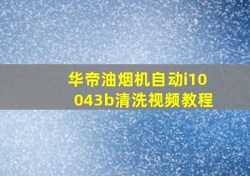 华帝油烟机自动i10043b清洗视频教程