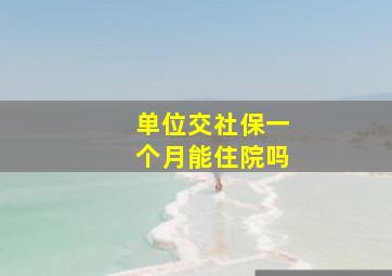 单位交社保一个月能住院吗