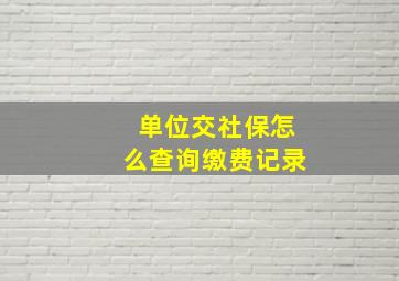 单位交社保怎么查询缴费记录