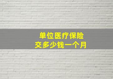 单位医疗保险交多少钱一个月