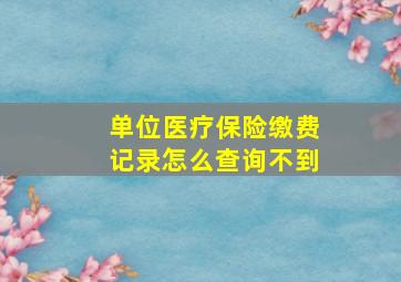 单位医疗保险缴费记录怎么查询不到