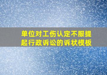 单位对工伤认定不服提起行政诉讼的诉状模板