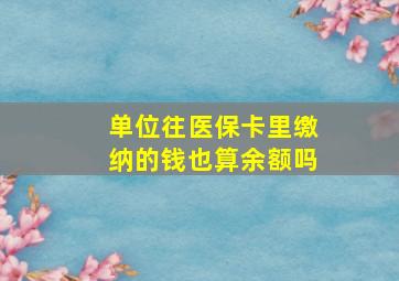 单位往医保卡里缴纳的钱也算余额吗