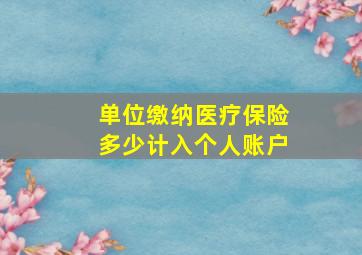 单位缴纳医疗保险多少计入个人账户